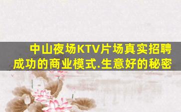 中山夜场KTV片场真实招聘成功的商业模式.生意好的秘密