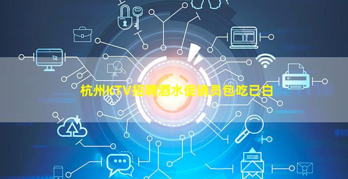 杭州KTV招聘酒水促销员包吃已白